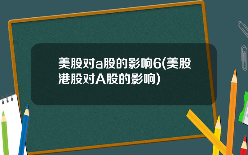 美股对a股的影响6(美股港股对A股的影响)