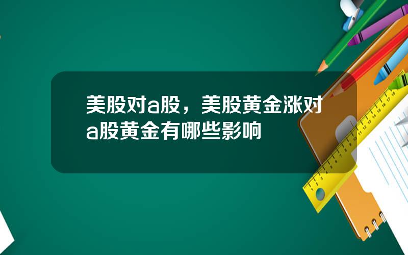 美股对a股，美股黄金涨对a股黄金有哪些影响