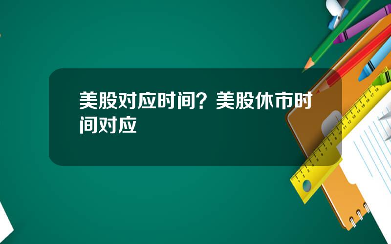 美股对应时间？美股休市时间对应