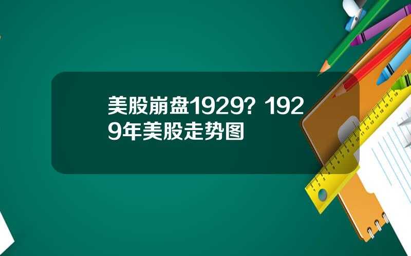 美股崩盘1929？1929年美股走势图