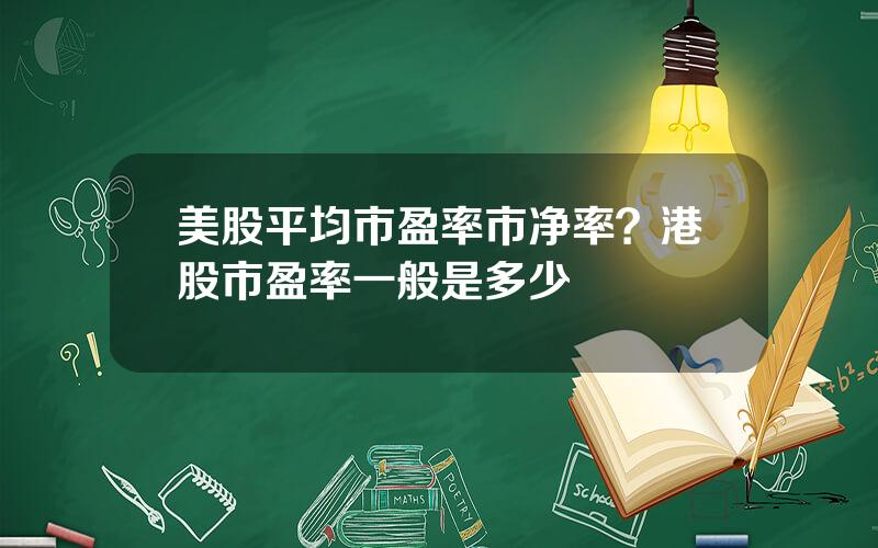 美股平均市盈率市净率？港股市盈率一般是多少