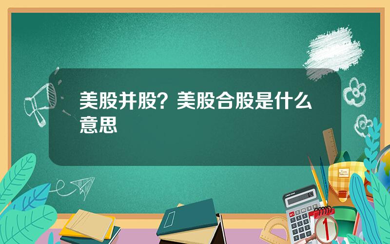 美股并股？美股合股是什么意思