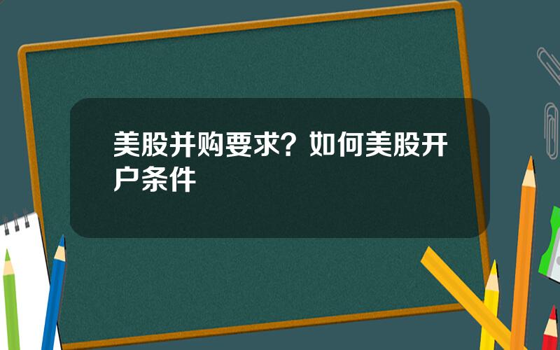 美股并购要求？如何美股开户条件