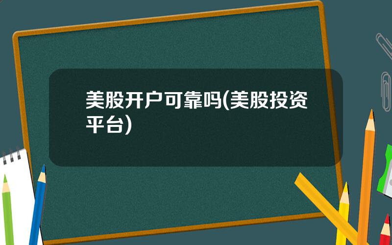 美股开户可靠吗(美股投资平台)