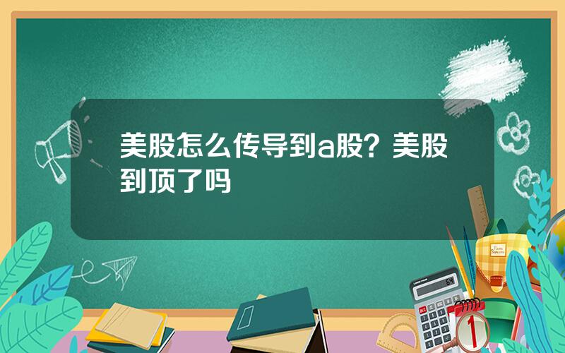 美股怎么传导到a股？美股到顶了吗