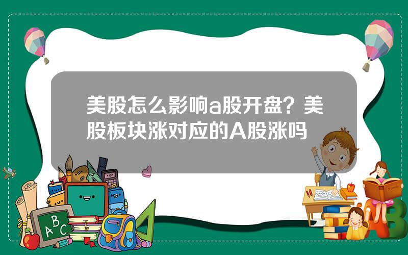 美股怎么影响a股开盘？美股板块涨对应的A股涨吗