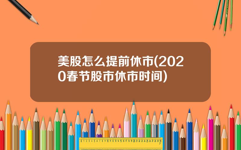 美股怎么提前休市(2020春节股市休市时间)