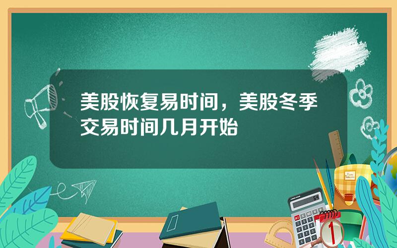 美股恢复易时间，美股冬季交易时间几月开始