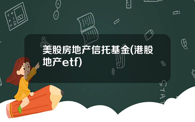 美股房地产信托基金(港股地产etf)