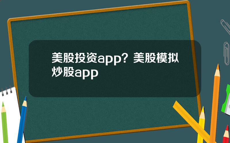 美股投资app？美股模拟炒股app