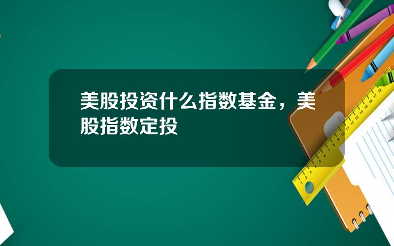 美股投资什么指数基金，美股指数定投