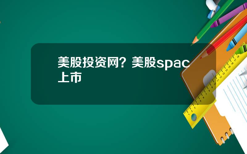 美股投资网？美股spac上市