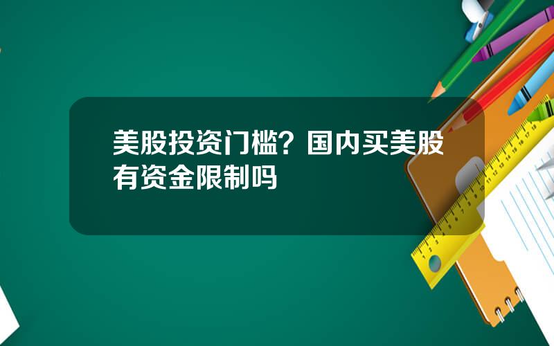 美股投资门槛？国内买美股有资金限制吗