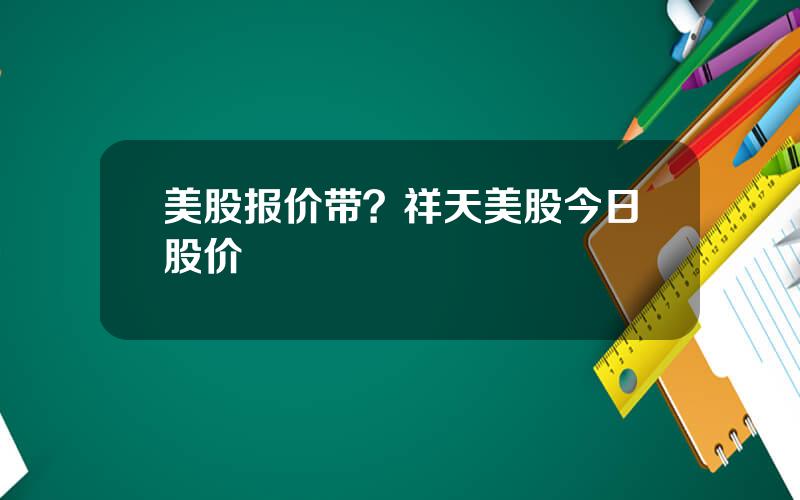 美股报价带？祥天美股今日股价