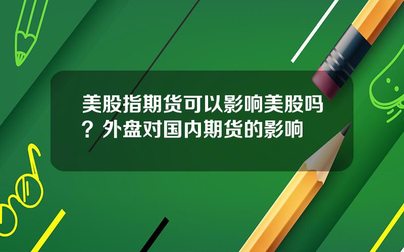 美股指期货可以影响美股吗？外盘对国内期货的影响