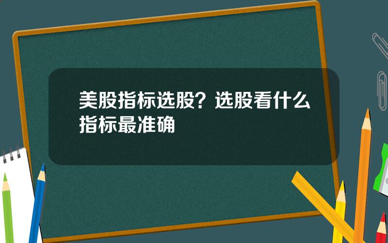 美股指标选股？选股看什么指标最准确