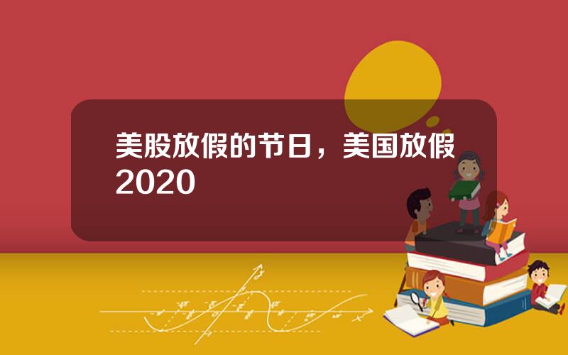 美股放假的节日，美国放假2020