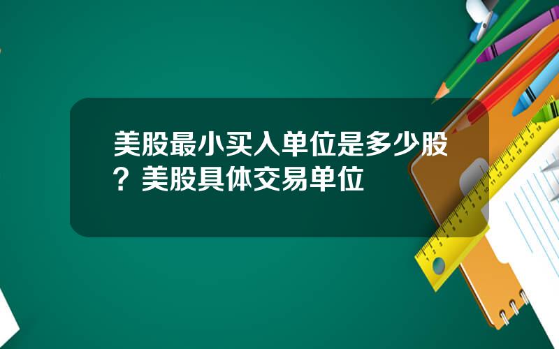 美股最小买入单位是多少股？美股具体交易单位