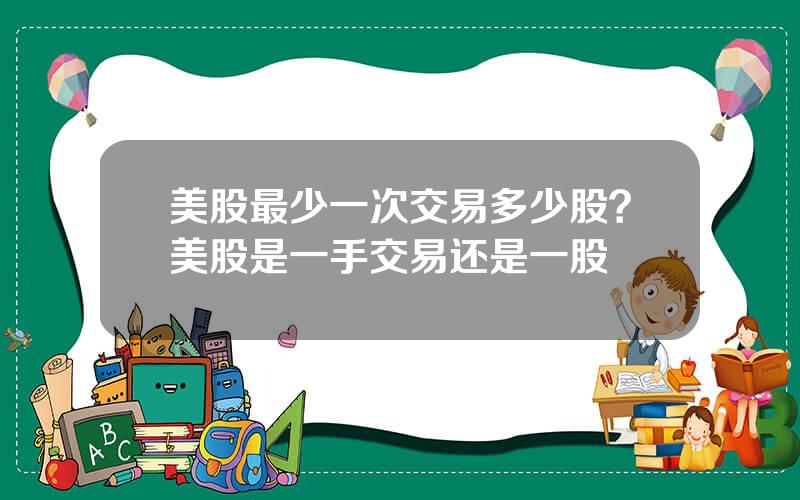 美股最少一次交易多少股？美股是一手交易还是一股