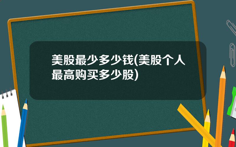 美股最少多少钱(美股个人最高购买多少股)