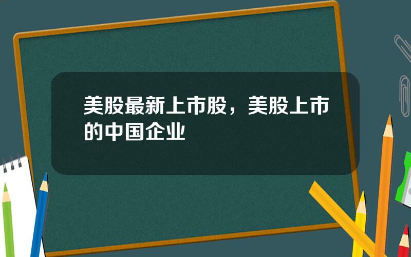 美股最新上市股，美股上市的中国企业