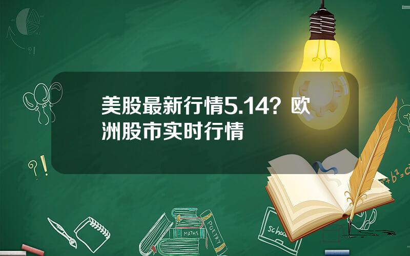 美股最新行情5.14？欧洲股市实时行情