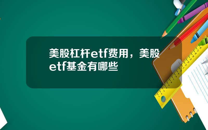 美股杠杆etf费用，美股etf基金有哪些