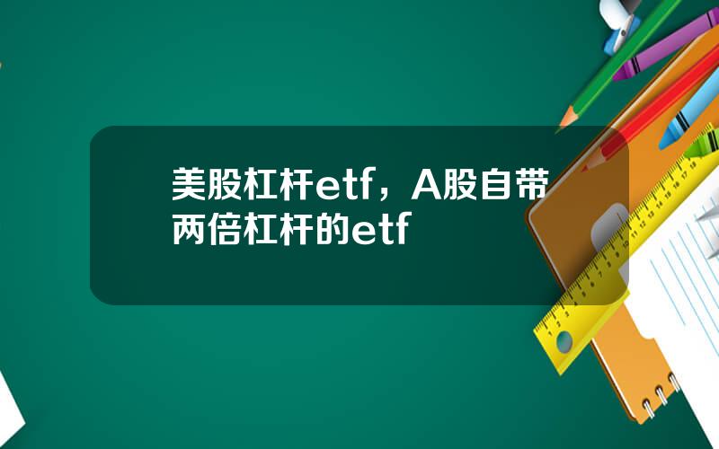 美股杠杆etf，A股自带两倍杠杆的etf