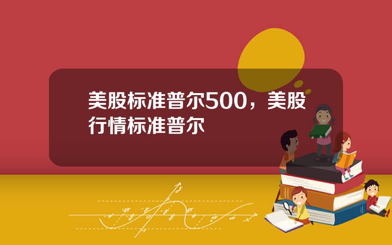 美股标准普尔500，美股行情标准普尔