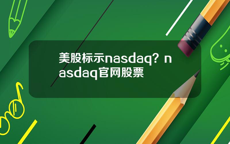 美股标示nasdaq？nasdaq官网股票