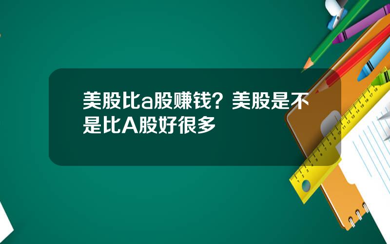 美股比a股赚钱？美股是不是比A股好很多