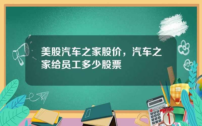 美股汽车之家股价，汽车之家给员工多少股票