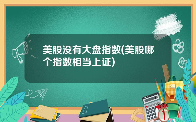 美股没有大盘指数(美股哪个指数相当上证)