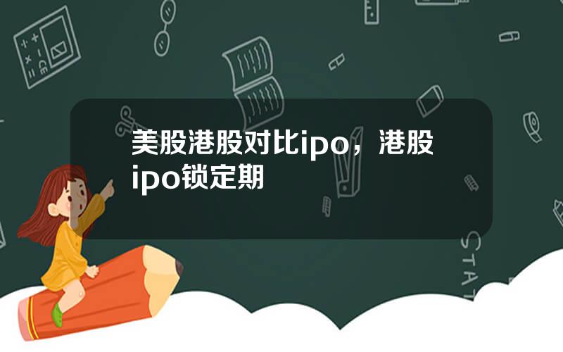 美股港股对比ipo，港股ipo锁定期