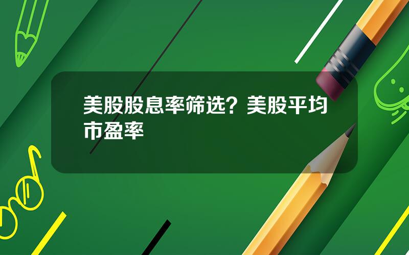 美股股息率筛选？美股平均市盈率