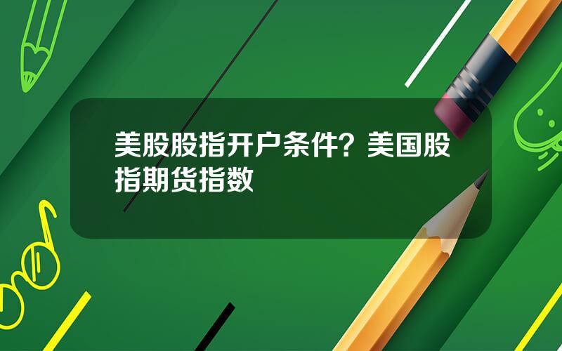 美股股指开户条件？美国股指期货指数