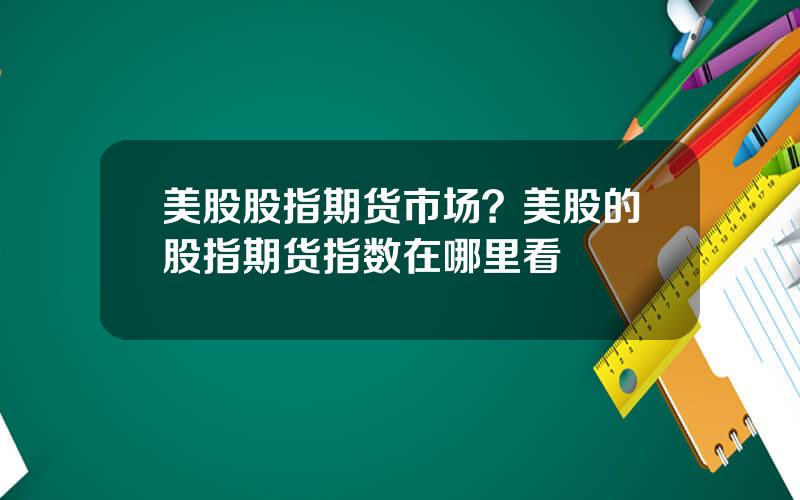 美股股指期货市场？美股的股指期货指数在哪里看