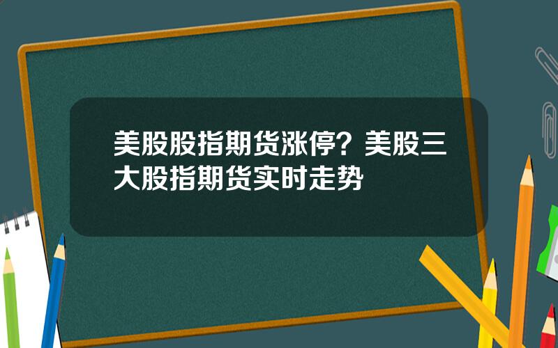 美股股指期货涨停？美股三大股指期货实时走势