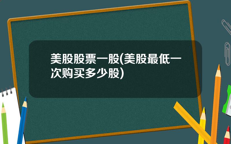 美股股票一股(美股最低一次购买多少股)