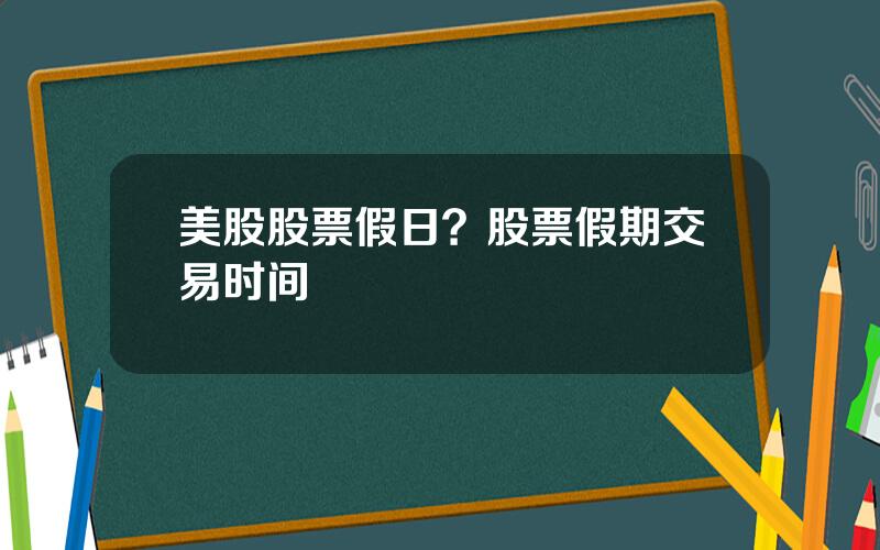 美股股票假日？股票假期交易时间