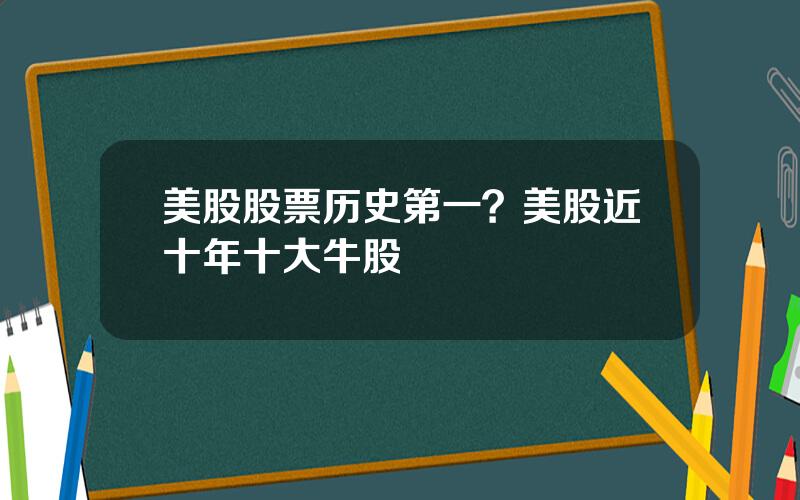 美股股票历史第一？美股近十年十大牛股