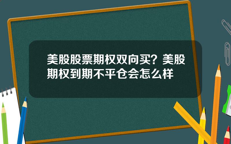 美股股票期权双向买？美股期权到期不平仓会怎么样