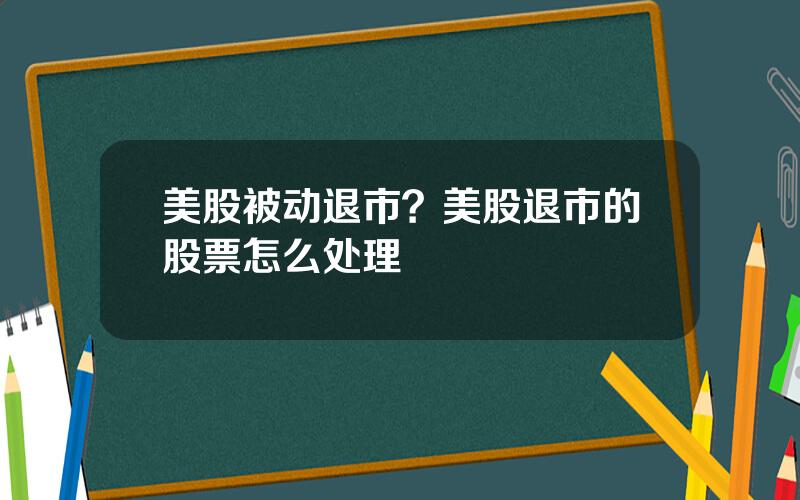 美股被动退市？美股退市的股票怎么处理