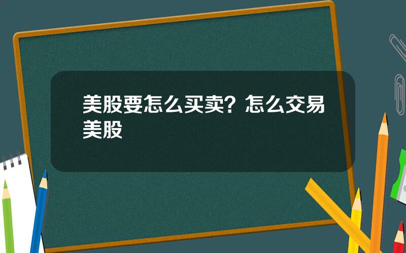 美股要怎么买卖？怎么交易美股