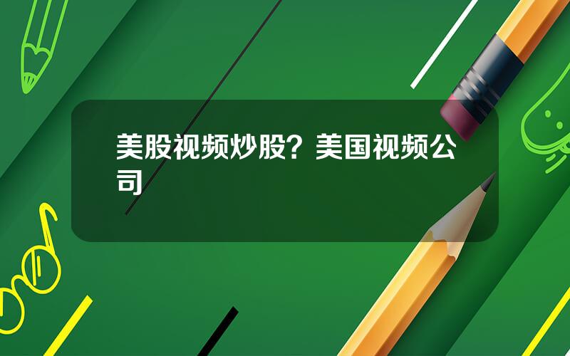 美股视频炒股？美国视频公司