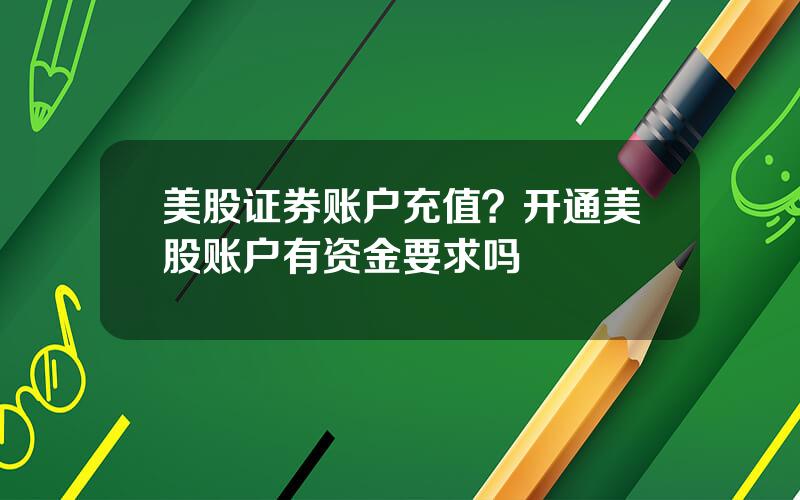 美股证券账户充值？开通美股账户有资金要求吗