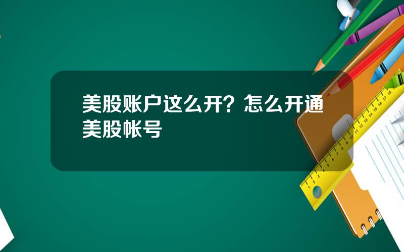 美股账户这么开？怎么开通美股帐号