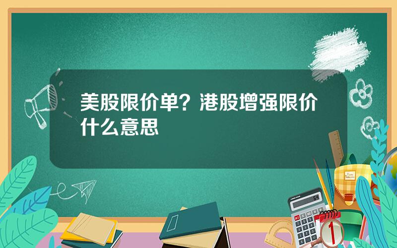 美股限价单？港股增强限价什么意思