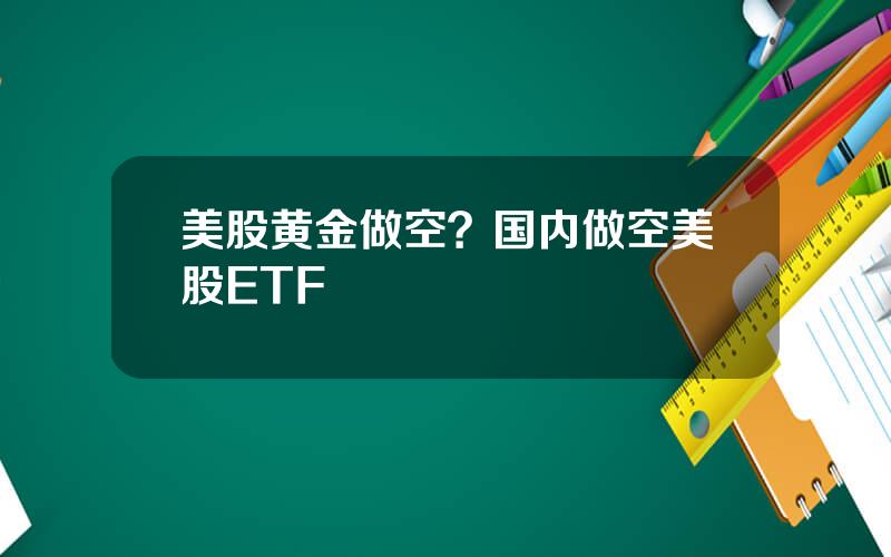 美股黄金做空？国内做空美股ETF