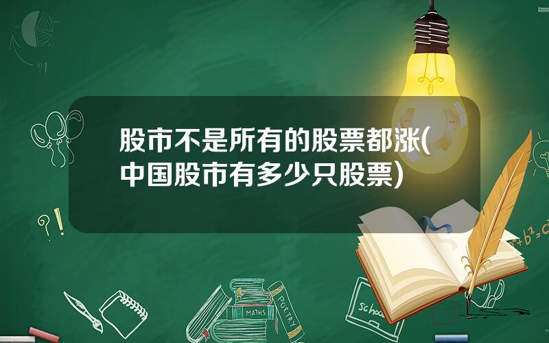 股市不是所有的股票都涨(中国股市有多少只股票)